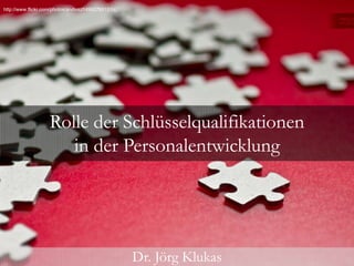 http://www.flickr.com/photos/andivszf/4962765151/c




                    Rolle der Schlüsselqualifikationen
                       in der Personalentwicklung g




                                                     Dr. Jörg Klukas
 