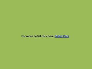 For more detail click here: Rolled Oats
 