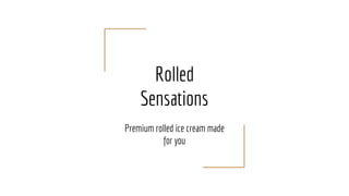 Rolled
Sensations
Premium rolled ice cream made
for you
 