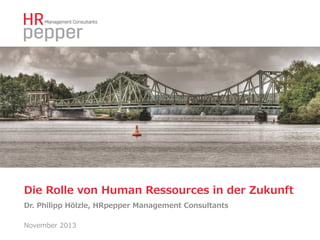 Die  Rolle  von  Human  Ressources  in  der  Zukunft  
Dr.  Philipp  Hölzle,  HRpepper  Management  Consultants  
November  2013

 