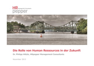 Die  Rolle  von  Human  Ressources  in  der  Zukunft  
Dr.  Philipp  Hölzle,  HRpepper  Management  Consultants  
November  2013

 