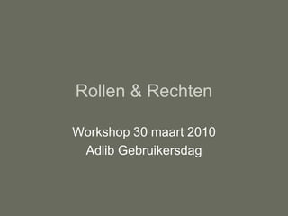 Rollen & Rechten

Workshop 30 maart 2010
 Adlib Gebruikersdag
 