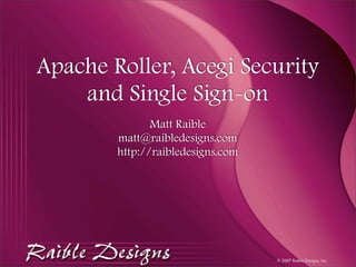 Apache Roller, Acegi Security
    and Single Sign-on
               Matt Raible
        matt@raibledesigns.com
        http://raibledesigns.com




                                   © 2007 Raible Designs, Inc.
 