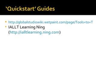 http://globalstudiowiki.wetpaint.com/page/Tools+to+Try IALLT Learning Ning ( http://ialltlearning.ning.com ) 