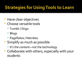Have clear objectives Choose versatile tools Tumblr / Diigo Blogs Pageflakes / Netvibes Simplify as much as possible It’s the content—not the technology Collaborate with others, especially with your students 