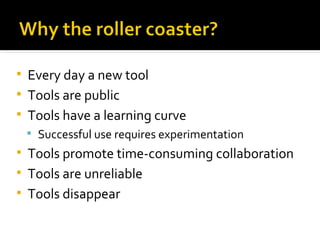 Every day a new tool Tools are public Tools have a learning curve Successful use requires experimentation Tools promote time-consuming collaboration Tools are unreliable Tools disappear 