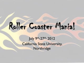 Roller Coaster Mania!
         July 9th-27th, 2012
    California State University,
            Northridge
 