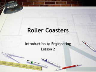 Roller Coasters

Introduction to Engineering
         Lesson 2
 