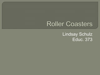 Roller Coasters Lindsay Schulz Educ. 373 