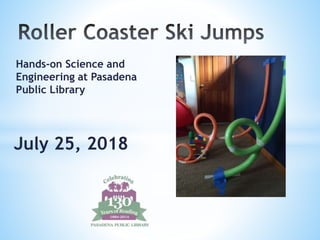 Hands-on Science and
Engineering at Pasadena
Public Library
July 25, 2018
 