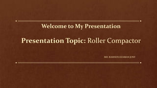 Welcome to My Presentation
Presentation Topic: Roller Compactor
MD. RASHEDUZZAMAN JONY
 