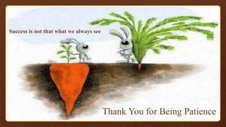 Success is not that what we always see
Thank You for Being Patience
 