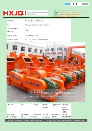 Tel: +86-371-67833161 / 67833171
E-mail: sales@hxjq.com sinohxjq@hxjq.com
Yahoo: hongxingmachinery@yahoo.com
Website: http://www.hxjqchina.com

FOB Price:

US $16,200 - 120,000 / Set

Port:

Qingdao, Tianjin, Shanghai or others

Minimum Order

1 Set

Quantity:
Supply Ability:

1500 Sets per Year

Payment Terms:

L/C, D/A, D/P, T/T, Western Union

Condition:

New

Motor Type:
Place of Origin:

AC Motor
Henan

Type:

Roller
Crusher

Power(W): 5.5*2kw
China Brand
Hongxing

China Mining Machinery Production and Export Base

Application: Crushing
stones,
especially
pebbles
Capacity(t/h): 5-10t/h
Model
2PG400*250

Address: No.8 Tanxiang Road, Zhengzhou, Henan, China

 