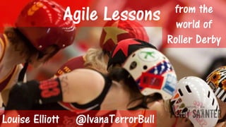 Agile Lessons from the
world of
Roller Derby
Louise Elliott @IvanaTerrorBull
 