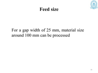 Feed size
For a gap width of 25 mm, material size
around 100 mm can be processed
18
 