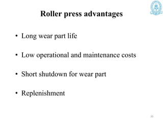Roller press advantages
• Long wear part life
• Low operational and maintenance costs
• Short shutdown for wear part
• Replenishment
20
 