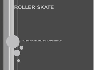 roller skate  ADRENALIN AND BUT ADRENALIN 