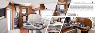 This highly specified A-Class motorhome from Roller Team is a four berth
vehicle with a luxurious rear island bed which can be adjusted in height
electronically. Design features dominate this unit’s interior, providing a fantastic
combination of practicality and style. The Pegaso has a functional and spacious
wash room, situated in the centre; moving forward a well equipped kitchen with
large fridge freezer. The lounge area boasts an L-shaped dinette, offering two
extra seat belts and double drop-down bed to the front cab area.
36 37
Pegaso 740
4
4
UK_PEGASO_740
2320
7380
 