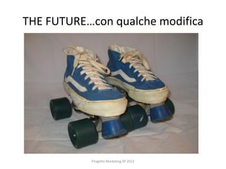 THE FUTURE…con qualche modifica




           Progetto Marketing SP 2012
 