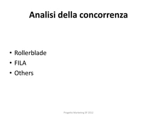 Analisi della concorrenza


• Rollerblade
• FILA
• Others




                Progetto Marketing SP 2012
 