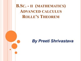 B.SC. - II (MATHEMATICS)
ADVANCED CALCULUS
ROLLE’S THEOREM
By Preeti Shrivastava
 