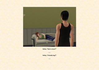 Rolley: *Bust a move?*

         .....

Rolley: *Friendly hug?*

         .....
 