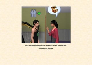 Song: “Hope you got everything ready, because I’ll be ready to move in soon.”

                        “You have to win first Song.”
 