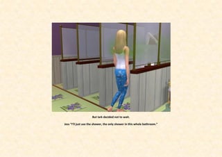 But lark decided not to wait.

Jess “I’ll just use the shower, the only shower in this whole bathroom.”
 