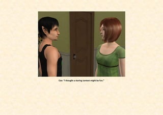 Cee: “I thought a staring contest might be fun.”
 