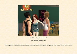 Lark “This isn’t amusing any longer!”

                                                         Holley “What do you expect Lark.”



Interestingly Rolley is furious at Ani_mei, Song and Lark, but not at Holley; and Holley while having a much lower score isn’t furious with him either.
 
