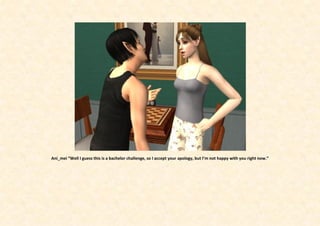 Ani_mei “Well I guess this is a bachelor challenge, so I accept your apology, but I’m not happy with you right now.”
 