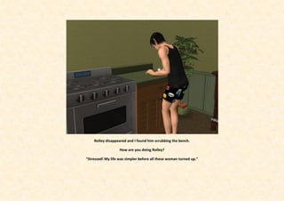 Rolley disappeared and I found him scrubbing the bench.

                   How are you doing Rolley?

“Stressed! My life was simpler before all these woman turned up.”
 