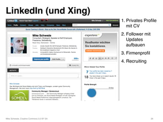 LinkedIn (und Xing)!
                                             1. Privates Proﬁle
                                                mit CV"
                                             2. Follower mit
                                                Updates
                                                aufbauen"
                                             3. Firmenproﬁl"
                                             4. Recruiting"




Mike Schwede, Creative Commons 3.0 BY SA "                     29"
 