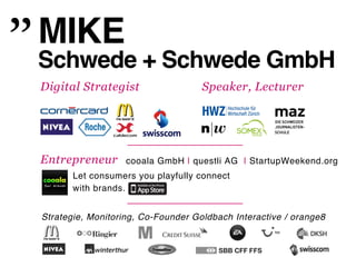 MIKE!
Schwede + Schwede GmbH!
Digital Strategist                  Speaker, Lecturer




Entrepreneur       cooala GmbH | q...
