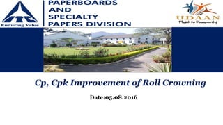 Cp, Cpk Improvement of Roll Crowning
Date:05.08.2016
 
