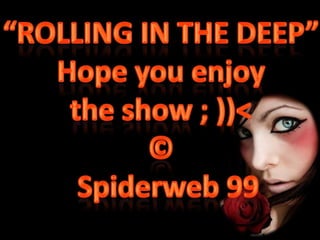 “ROLLING IN THE DEEP” Hope you enjoy  the show ; ))< © Spiderweb99 