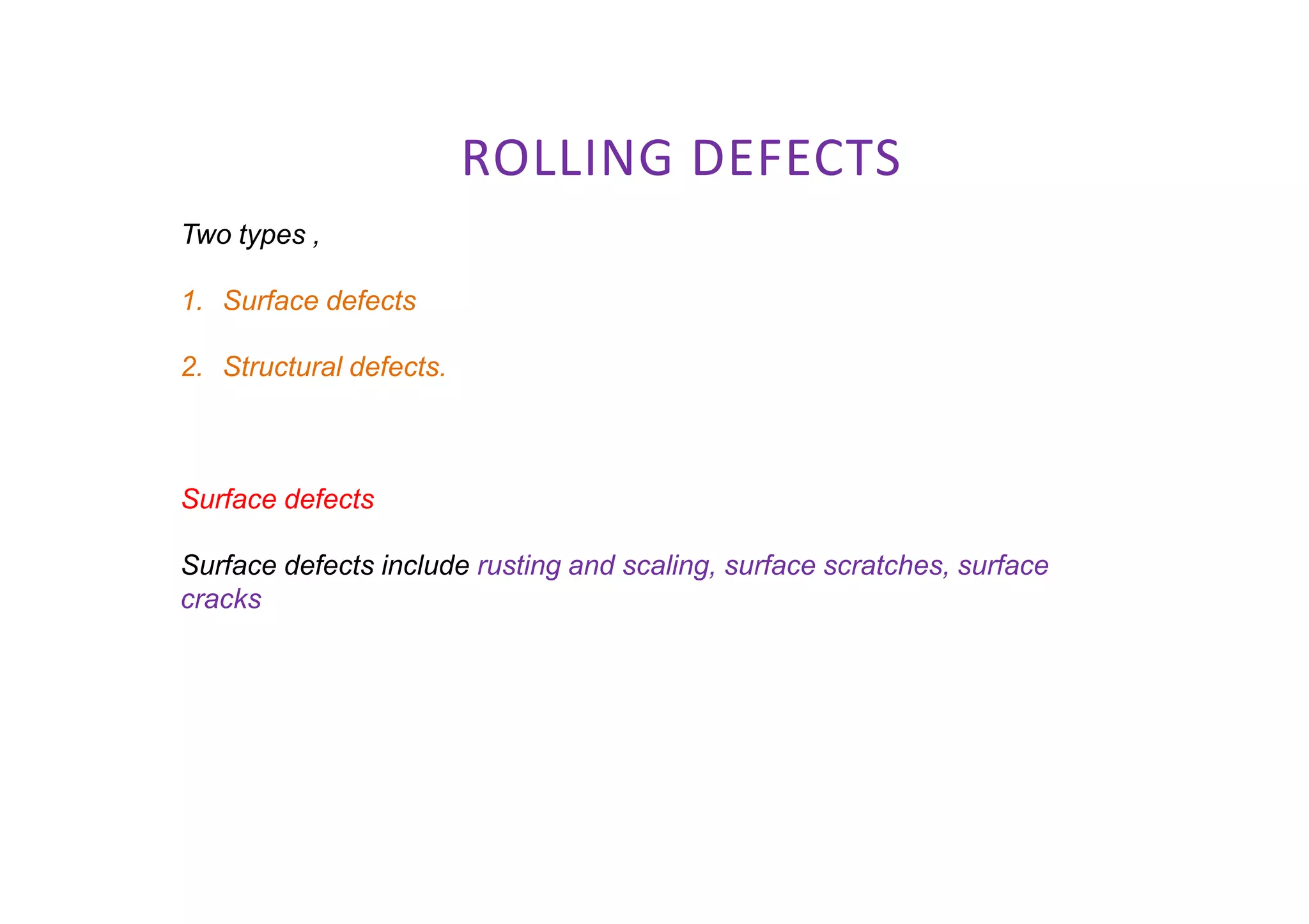 ROLLING DEFECTS
Two types ,
1. Surface defects
2. Structural defects.
Surface defects
Surface defects include rusting and scaling, surface scratches, surface
cracks
 