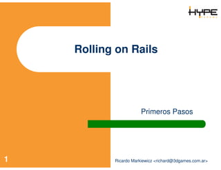 Rolling on Rails




                       Primeros Pasos




1          Ricardo Markiewicz ,[object Object],@3dgames.com.ar>
 