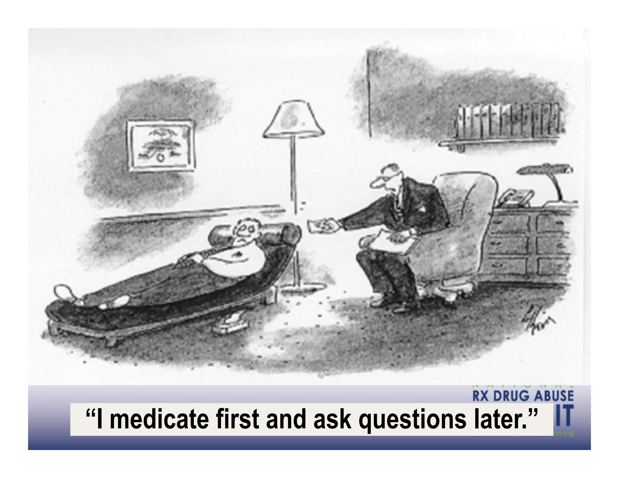 “I medicate first and ask questions later.”
 
