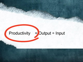 Productivity = Output ÷ Input
 