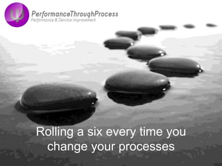 Rolling a six every time you change your processes 