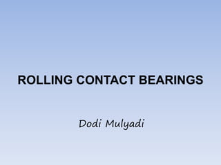 ROLLING CONTACT BEARINGS
Dodi Mulyadi
 