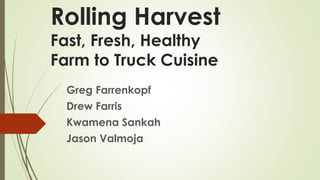 Rolling Harvest, LLC
Fast, Fresh, Healthy
Farm to Truck Wraps
Greg Farrenkopf
Drew Farris
Kwamena Sankah
Jason Valmoja
 