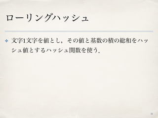 ローリングハッシュ
✤ 文字1文字を値とし，その値と基数の積の総和をハッ
シュ値とするハッシュ関数を使う．
11
 