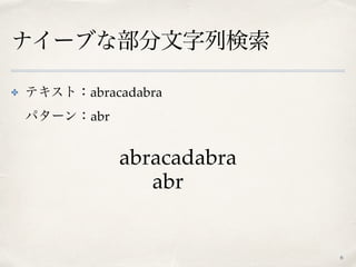 ナイーブな部分文字列検索
✤ テキスト：abracadabra 
パターン：abr
6
abracadabra
abr
 