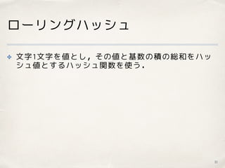 ローリングハッシュ
✤ 文字1文字を値とし，その値と基数の積の総和をハッ
シュ値とするハッシュ関数を使う．
11
 