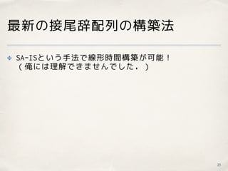 最新の接尾辞配列の構築法
✤ SA-ISという手法で線形時間構築が可能！ 
（俺には理解できませんでした．）
25
 
