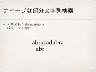 ナイーブな部分文字列検索
✤ テキスト：abracadabra 
パターン：abr
4
abracadabra
abr
 