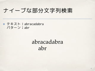ナイーブな部分文字列検索
✤ テキスト：abracadabra 
パターン：abr
5
abracadabra
abr
 