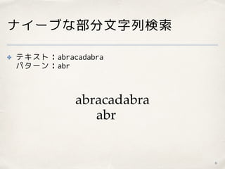 ナイーブな部分文字列検索
✤ テキスト：abracadabra 
パターン：abr
6
abracadabra
abr
 